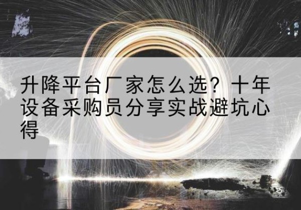 阿合奇升降平台厂家-怎么选？十年设备采购员分享实战避坑心得